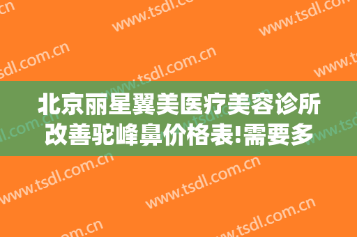 北京丽星翼美医疗美容诊所改善驼峰鼻价格表!需要多久恢复?(驼峰鼻修复术多少钱)