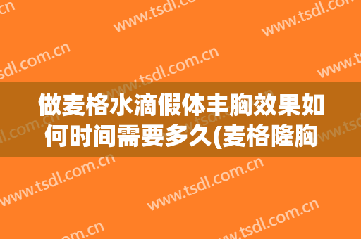 做麦格水滴假体丰胸效果如何时间需要多久(麦格隆胸假体寿命有多久)