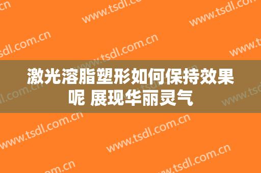 激光溶脂塑形如何保持效果呢 展现华丽灵气