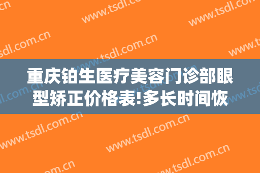 重庆铂生医疗美容门诊部眼型矫正价格表!多长时间恢复?(重庆铂生医疗美容门诊部优惠)