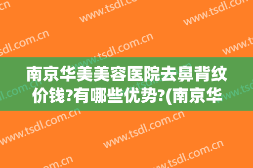 南京华美美容医院去鼻背纹价钱?有哪些优势?(南京华美整形医院做鼻子怎么样)