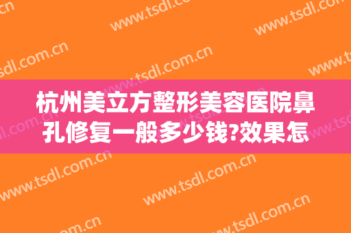 杭州美立方整形美容医院鼻孔修复一般多少钱?效果怎么样?(杭州鼻部整形美容)