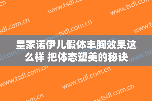 皇家诺伊儿假体丰胸效果这么样 把体态塑美的秘诀