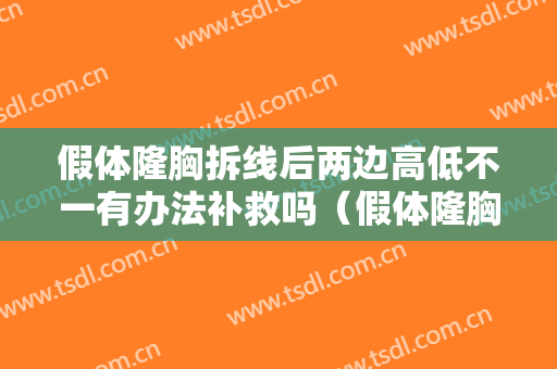 假体隆胸拆线后两边高低不一有办法补救吗（假体隆胸拆线后注意事项）