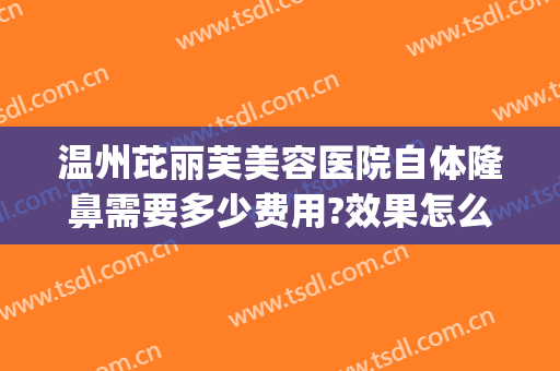 温州芘丽芙美容医院自体隆鼻需要多少费用?效果怎么样?(浙江温州整容医院)