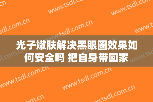 光子嫩肤解决黑眼圈效果如何安全吗 把自身带回家