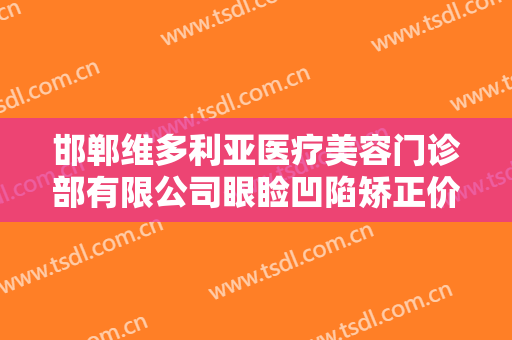 邯郸维多利亚医疗美容门诊部有限公司眼睑凹陷矫正价格多少钱?有哪些优势?