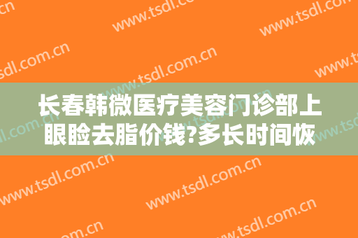 长春韩微医疗美容门诊部上眼睑去脂价钱?多长时间恢复?