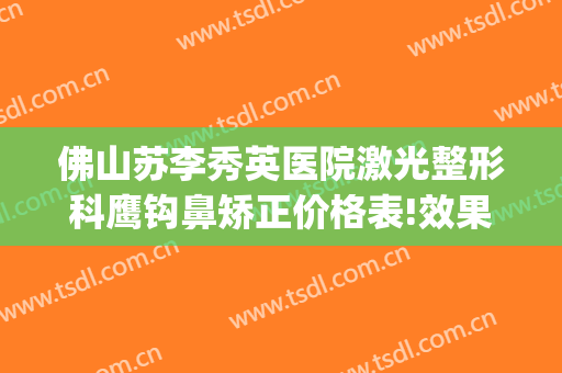 佛山苏李秀英医院激光整形科鹰钩鼻矫正价格表!效果怎么样?(佛山苏李秀英整形医院地址)