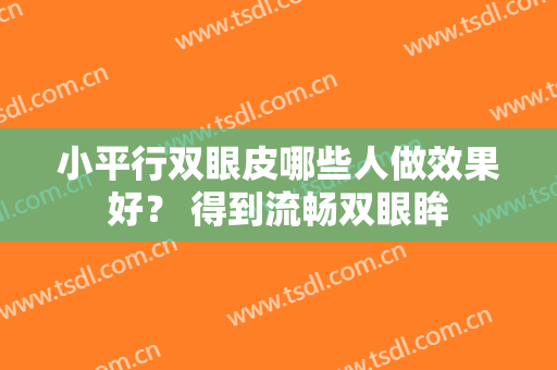 小平行双眼皮哪些人做效果好？ 得到流畅双眼眸