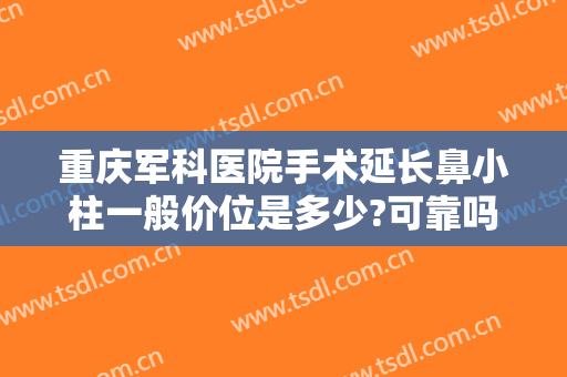 重庆军科医院手术延长鼻小柱一般价位是多少?可靠吗?