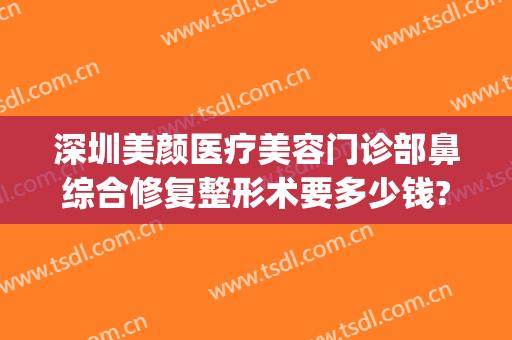 深圳美颜医疗美容门诊部鼻综合修复整形术要多少钱?靠谱吗?(深圳美颜整形医院)