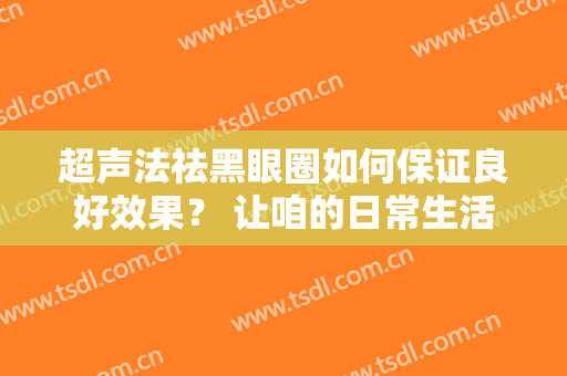超声法祛黑眼圈如何保证良好效果？ 让咱的日常生活更加生命活力