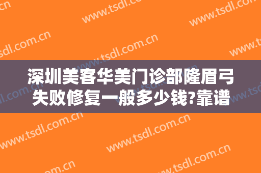 深圳美客华美门诊部隆眉弓失败修复一般多少钱?靠谱吗?