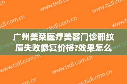 广州美莱医疗美容门诊部纹眉失败修复价格?效果怎么样?(美莱医院纹眉)