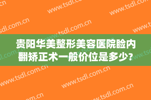 贵阳华美整形美容医院睑内翻矫正术一般价位是多少?怎么样?(贵阳美莱整形医院)