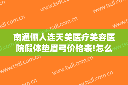 南通俪人连天美医疗美容医院假体垫眉弓价格表!怎么样?(南通俪人连天美医疗美容医院好不好)