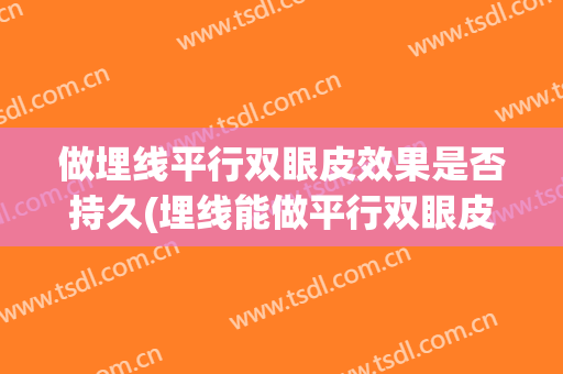 做埋线平行双眼皮效果是否持久(埋线能做平行双眼皮吗)