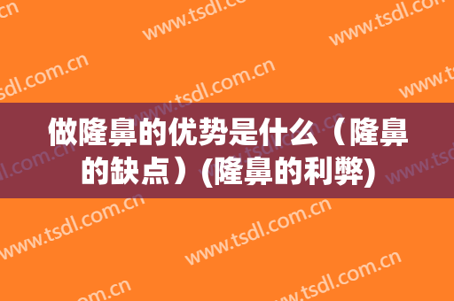 做隆鼻的优势是什么（隆鼻的缺点）(隆鼻的利弊)