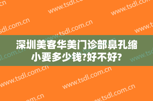 深圳美客华美门诊部鼻孔缩小要多少钱?好不好?