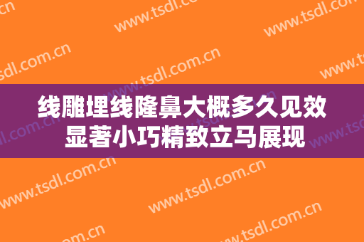 线雕埋线隆鼻大概多久见效 显著小巧精致立马展现