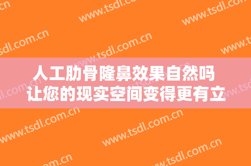 人工肋骨隆鼻效果自然吗 让您的现实空间变得更有立体感