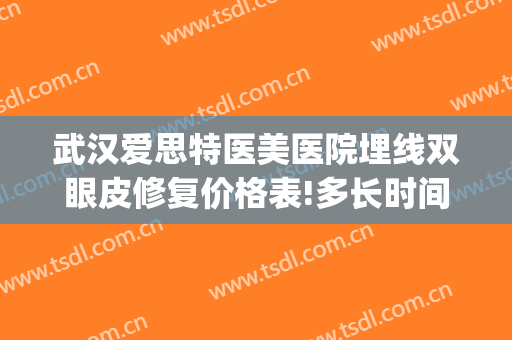 武汉爱思特医美医院埋线双眼皮修复价格表!多长时间恢复?(埋线双眼皮修复手术)