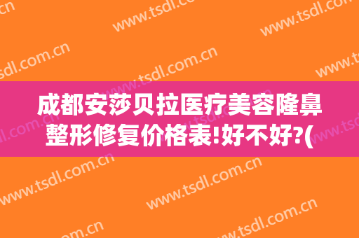 成都安莎贝拉医疗美容隆鼻整形修复价格表!好不好?(安莎贝拉美容院可靠吗)