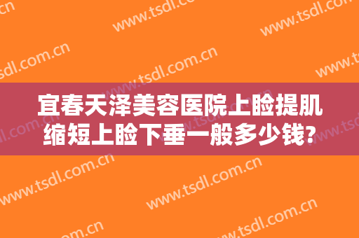 宜春天泽美容医院上睑提肌缩短上睑下垂一般多少钱?怎么样?