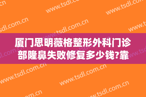 厦门思明薇格整形外科门诊部隆鼻失败修复多少钱?靠谱吗?(厦门薇格整形医院安全吗)