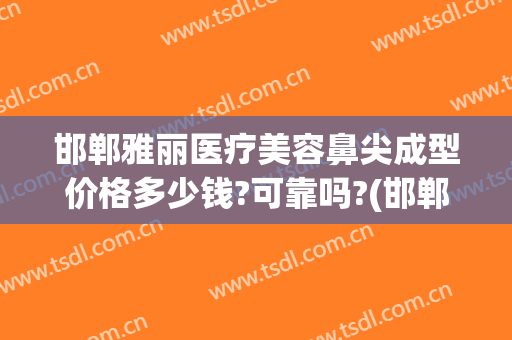 邯郸雅丽医疗美容鼻尖成型价格多少钱?可靠吗?(邯郸韩雅整形医院地址)