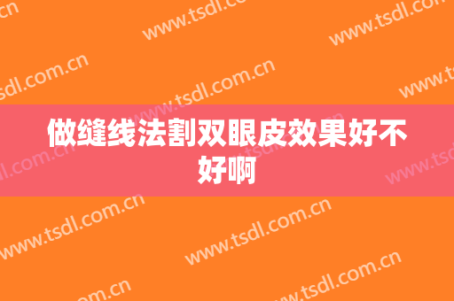 做缝线法割双眼皮效果好不好啊