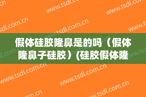 假体硅胶隆鼻是的吗（假体隆鼻子硅胶）(硅胶假体隆鼻的效果怎么样)