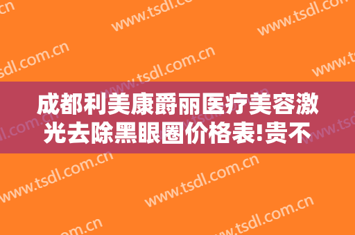 成都利美康爵丽医疗美容激光去除黑眼圈价格表!贵不贵?