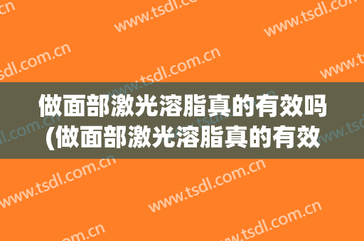 做面部激光溶脂真的有效吗(做面部激光溶脂真的有效吗知乎)