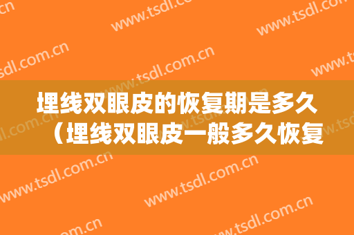 埋线双眼皮的恢复期是多久（埋线双眼皮一般多久恢复期）(埋线的双眼皮多久就能恢复期)