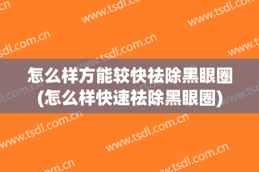 怎么样方能较快祛除黑眼圈(怎么样快速祛除黑眼圈)