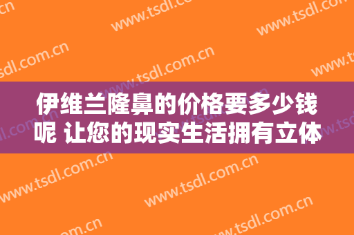 伊维兰隆鼻的价格要多少钱呢 让您的现实生活拥有立体之美