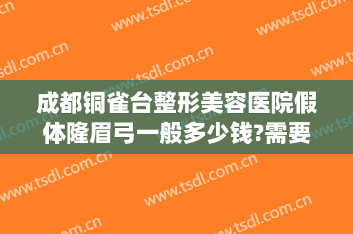 成都铜雀台整形美容医院假体隆眉弓一般多少钱?需要多久恢复?(成都铜雀台整形美容怎么样?)