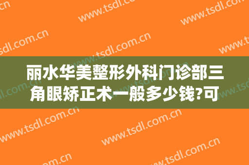 丽水华美整形外科门诊部三角眼矫正术一般多少钱?可靠吗?(丽水美莱整形医院)