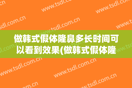 做韩式假体隆鼻多长时间可以看到效果(做韩式假体隆鼻多长时间可以看到效果啊)