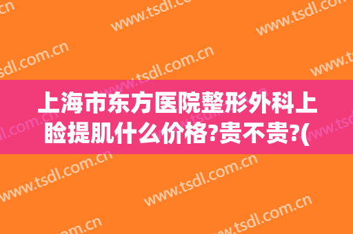 上海市东方医院整形外科上睑提肌什么价格?贵不贵?(上睑提肌矫正手术图片)