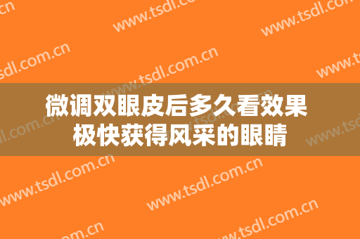 微调双眼皮后多久看效果 极快获得风采的眼睛