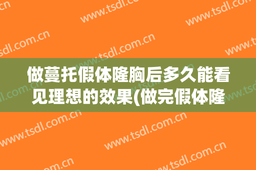 做蔓托假体隆胸后多久能看见理想的效果(做完假体隆胸胸托要穿多久)