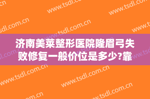 济南美莱整形医院隆眉弓失败修复一般价位是多少?靠谱吗?(假体眉弓手术要多少钱)