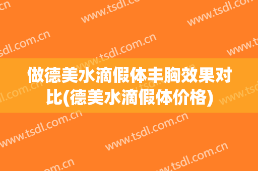 做德美水滴假体丰胸效果对比(德美水滴假体价格)