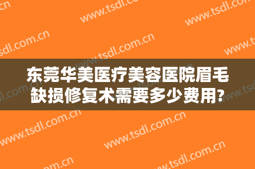 东莞华美医疗美容医院眉毛缺损修复术需要多少费用?怎么样?