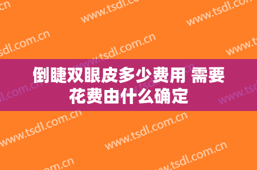 倒睫双眼皮多少费用 需要花费由什么确定