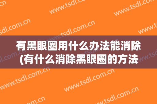 有黑眼圈用什么办法能消除(有什么消除黑眼圈的方法)