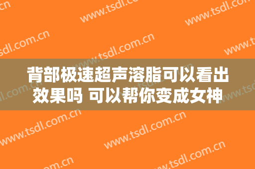 背部极速超声溶脂可以看出效果吗 可以帮你变成女神